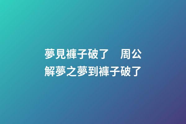 夢見褲子破了　周公解夢之夢到褲子破了